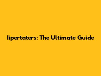 Iipertaters: The Ultimate Guide