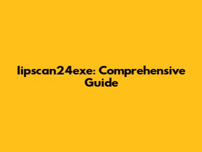 Iipscan24exe: Comprehensive Guide