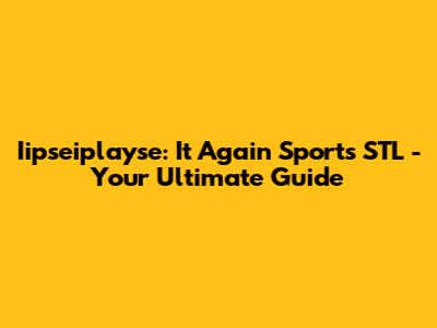 Iipseiplayse: It Again Sports STL - Your Ultimate Guide