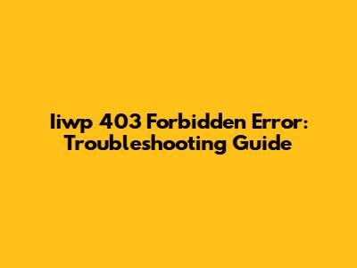 Iiwp 403 Forbidden Error: Troubleshooting Guide