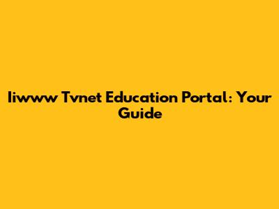 Iiwww Tvnet Education Portal: Your Guide