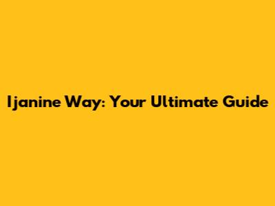 Ijanine Way: Your Ultimate Guide