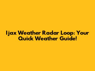Ijax Weather Radar Loop: Your Quick Weather Guide!