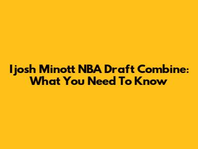 Ijosh Minott NBA Draft Combine: What You Need To Know