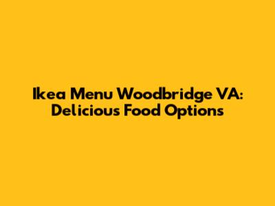 Ikea Menu Woodbridge VA: Delicious Food Options