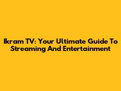 Ikram TV: Your Ultimate Guide To Streaming And Entertainment