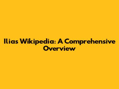 Ilias Wikipedia: A Comprehensive Overview