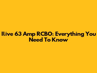 Ilive 63 Amp RCBO: Everything You Need To Know