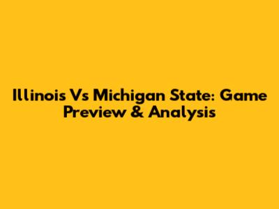 Illinois Vs Michigan State: Game Preview & Analysis
