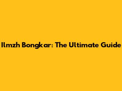 Ilmzh Bongkar: The Ultimate Guide