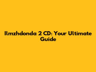 Ilmzhdonda 2 CD: Your Ultimate Guide