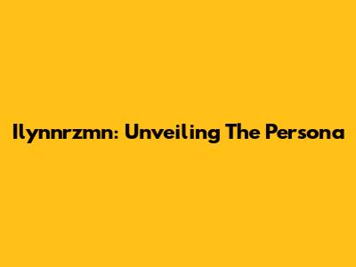 Ilynnrzmn: Unveiling The Persona