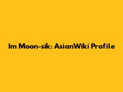 Im Moon-sik: AsianWiki Profile