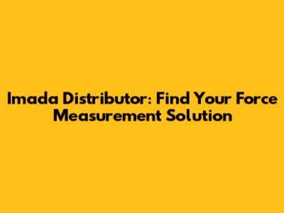 Imada Distributor: Find Your Force Measurement Solution