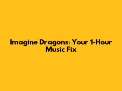 Imagine Dragons: Your 1-Hour Music Fix