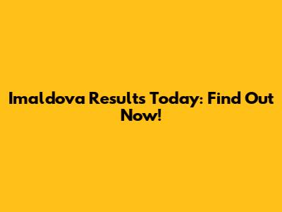 Imaldova Results Today: Find Out Now!