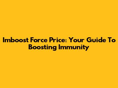 Imboost Force Price: Your Guide To Boosting Immunity