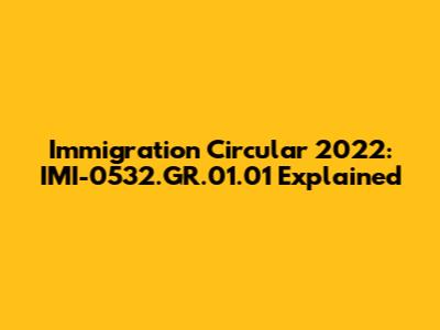 Immigration Circular 2022: IMI-0532.GR.01.01 Explained