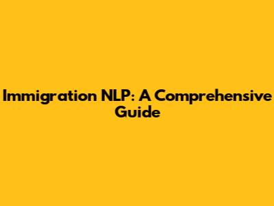 Immigration NLP: A Comprehensive Guide