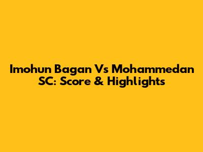 Imohun Bagan Vs Mohammedan SC: Score & Highlights