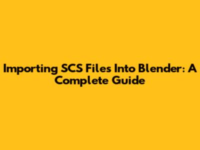 Importing SCS Files Into Blender: A Complete Guide