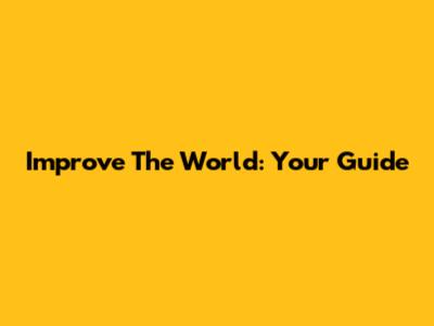 Improve The World: Your Guide