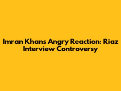 Imran Khan's Angry Reaction: Riaz Interview Controversy