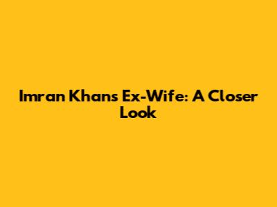 Imran Khan's Ex-Wife: A Closer Look