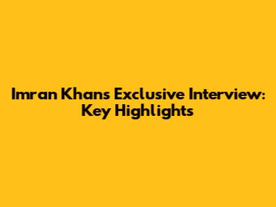 Imran Khan's Exclusive Interview: Key Highlights