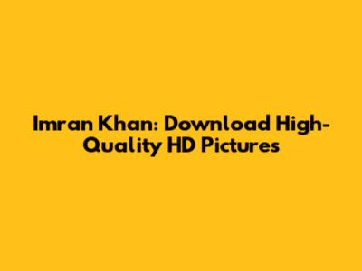 Imran Khan: Download High-Quality HD Pictures