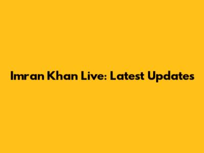 Imran Khan Live: Latest Updates
