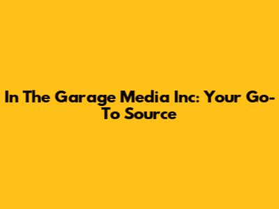 In The Garage Media Inc: Your Go-To Source