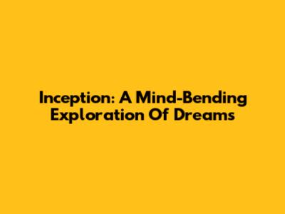 Inception: A Mind-Bending Exploration Of Dreams