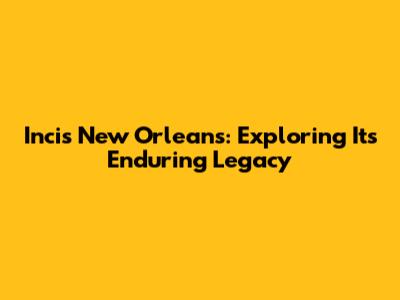 Incis New Orleans: Exploring Its Enduring Legacy