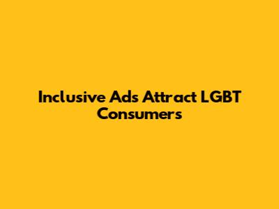 Inclusive Ads Attract LGBT Consumers