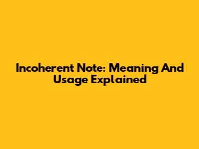 Incoherent Note: Meaning And Usage Explained