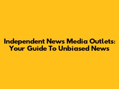 Independent News Media Outlets: Your Guide To Unbiased News