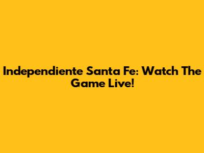 Independiente Santa Fe: Watch The Game Live!