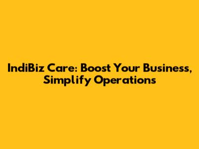 IndiBiz Care: Boost Your Business, Simplify Operations