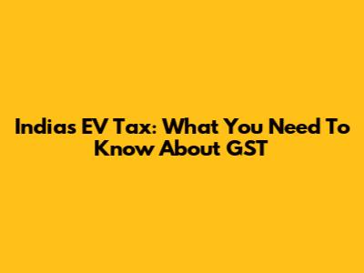 India's EV Tax: What You Need To Know About GST