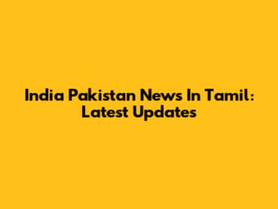 India Pakistan News In Tamil: Latest Updates