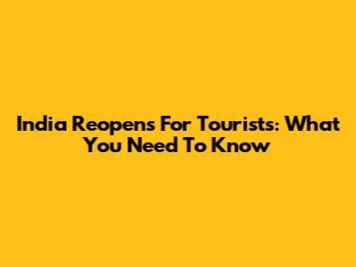 India Reopens For Tourists: What You Need To Know