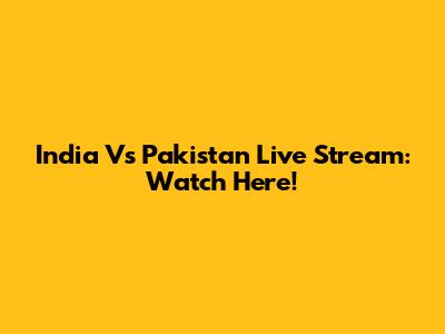 India Vs Pakistan Live Stream: Watch Here!
