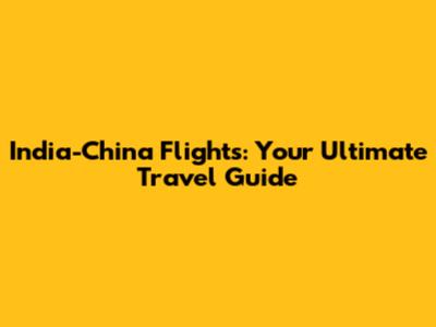 India-China Flights: Your Ultimate Travel Guide