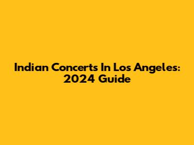 Indian Concerts In Los Angeles: 2024 Guide
