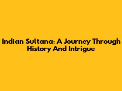 Indian Sultana: A Journey Through History And Intrigue