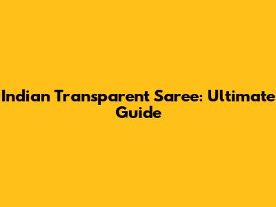 Indian Transparent Saree: Ultimate Guide