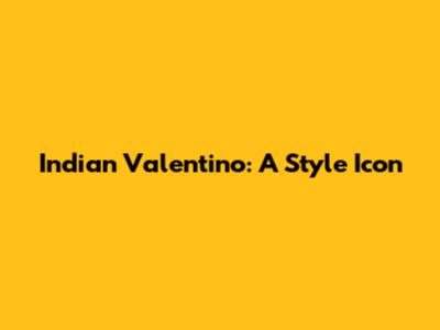 Indian Valentino: A Style Icon