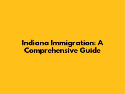 Indiana Immigration: A Comprehensive Guide