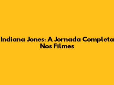 Indiana Jones: A Jornada Completa Nos Filmes